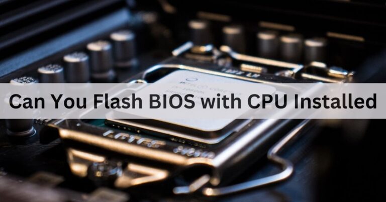 Can You Flash BIOS with CPU Installed – A Complete Guide Of 2024!