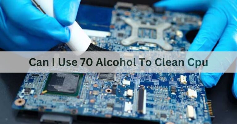 Can I Use 70 Alcohol To Clean Cpu – A Comprehensive Guide Of 2024!