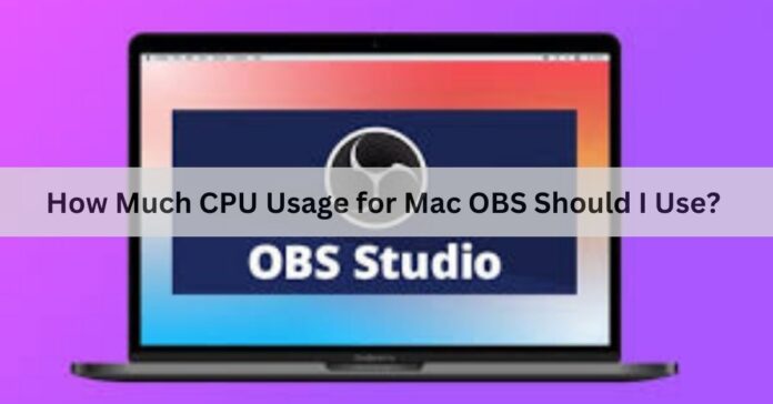 How Much CPU Usage for Mac OBS Should I Use?