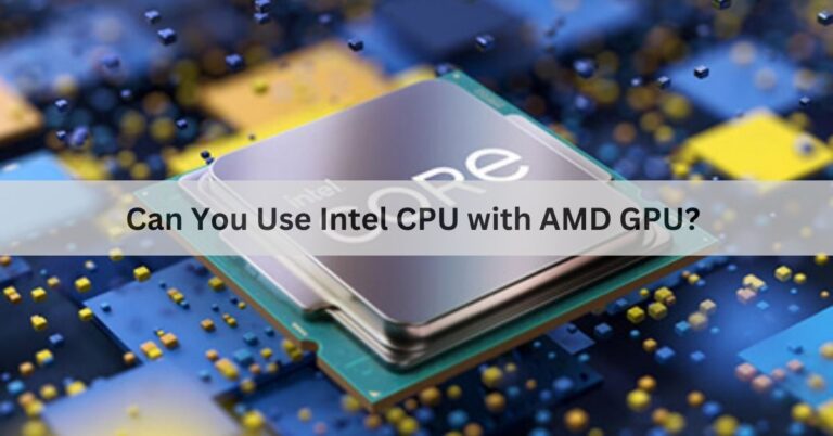 Can You Use Intel CPU with AMD GPU? A Comprehensive Guide 2024!