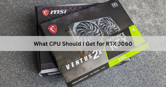 What CPU Should I Get for RTX 3060